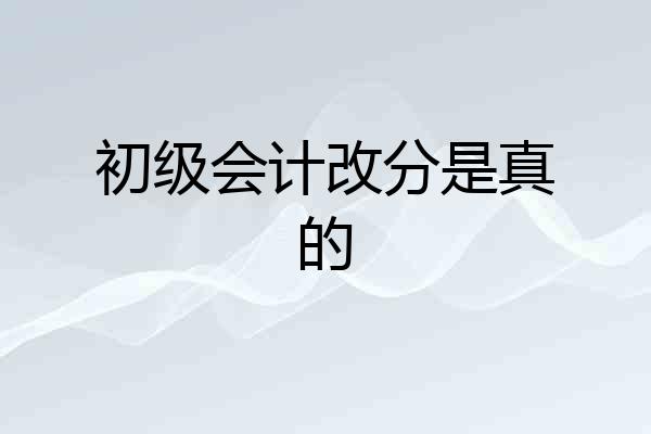 初级会计改分是真的