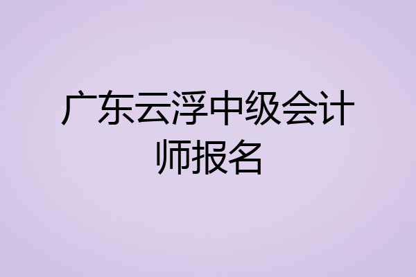 广东云浮中级会计师报名