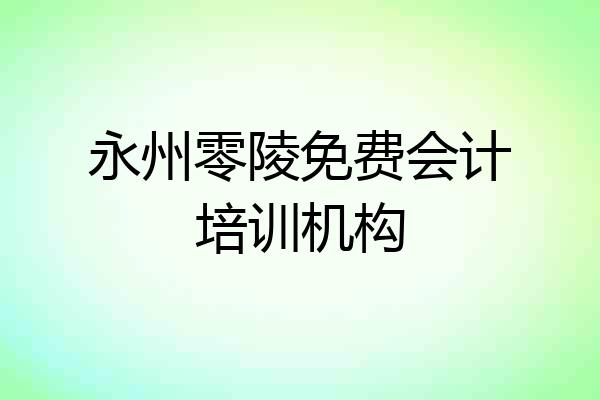 永州零陵免费会计培训机构