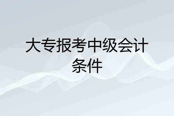 大专报考中级会计条件