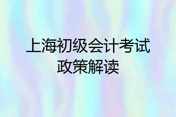 上海初级会计考试政策解读