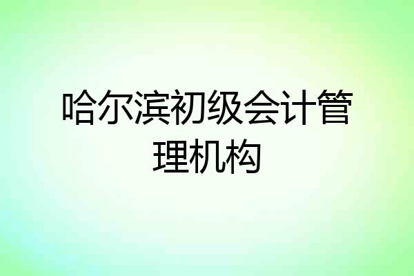 哈尔滨初级会计管理机构