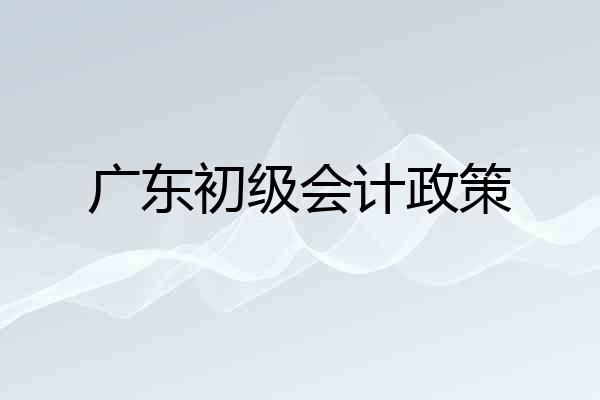 广东初级会计政策