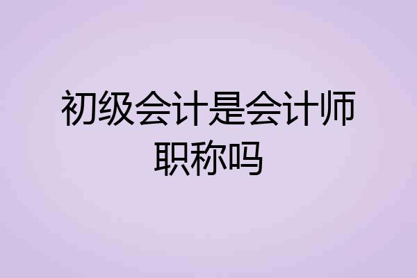 初级会计是会计师职称吗