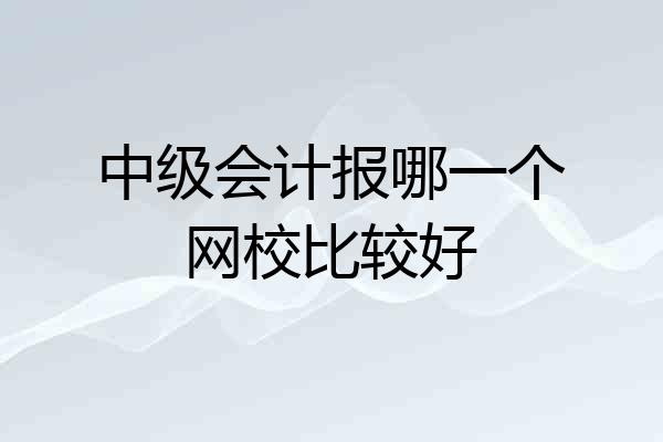 中级会计报哪一个网校比较好
