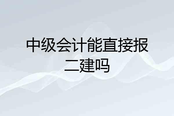 中级会计能直接报二建吗