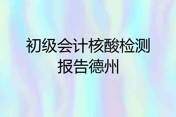 初级会计核酸检测报告德州