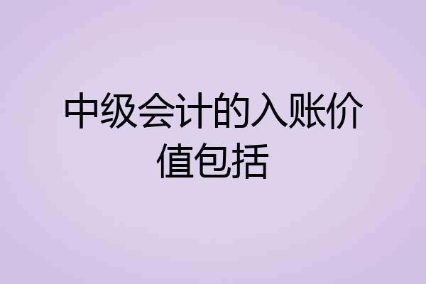中级会计的入账价值包括