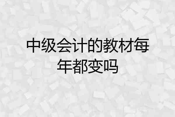 中级会计的教材每年都变吗