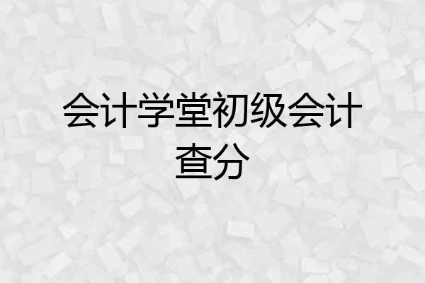 会计学堂初级会计查分