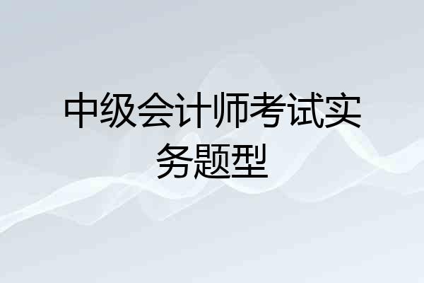 中级会计师考试实务题型