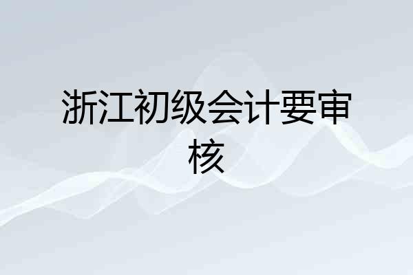 浙江初级会计要审核