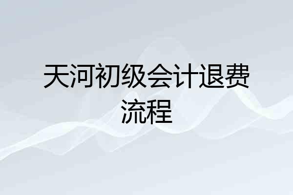 天河初级会计退费流程