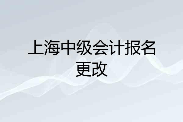 上海中级会计报名更改