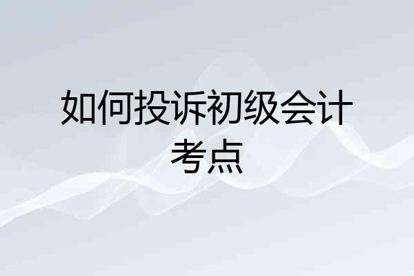 如何投诉初级会计考点