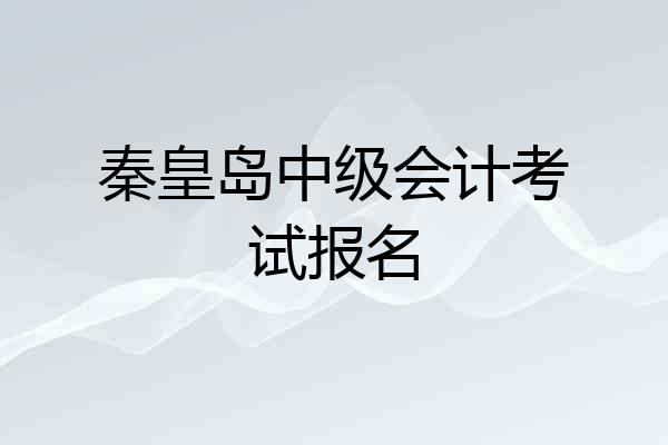 秦皇岛中级会计考试报名