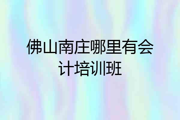 佛山南庄哪里有会计培训班