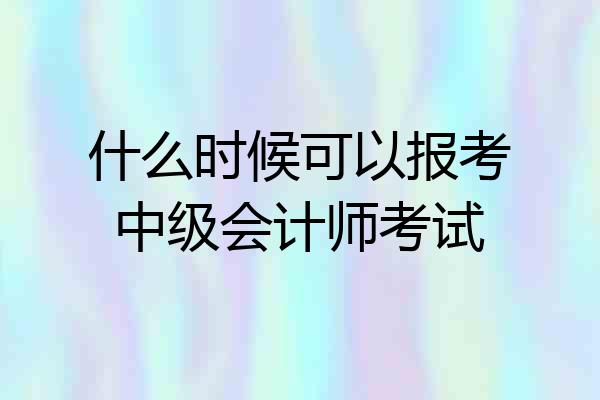 什么时候可以报考中级会计师考试