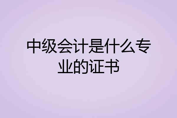 中级会计是什么专业的证书