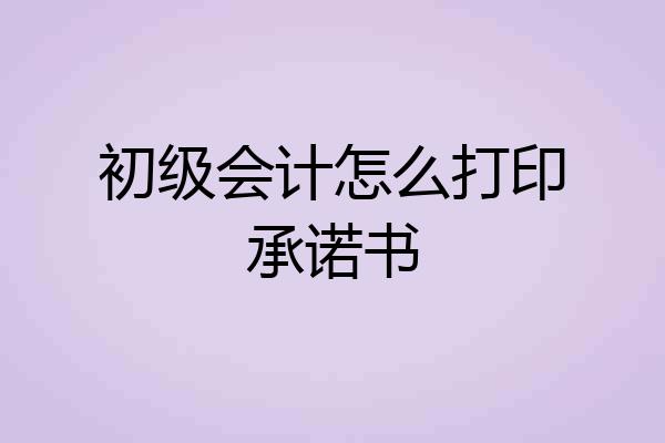 初级会计怎么打印承诺书