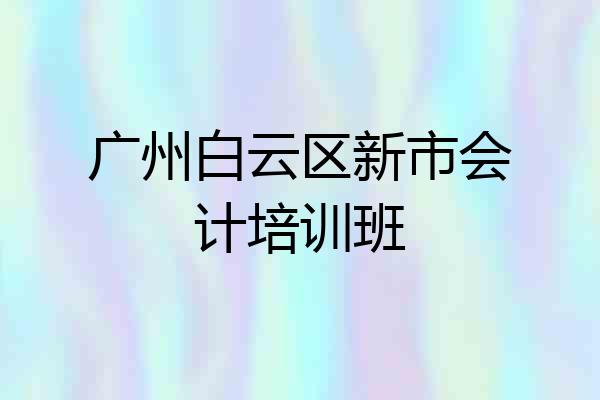 广州白云区新市会计培训班