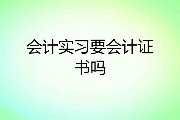 会计实习要会计证书吗
