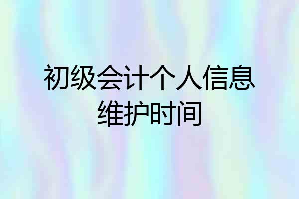 初级会计个人信息维护时间