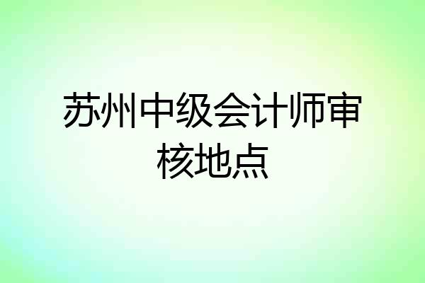 苏州中级会计师审核地点