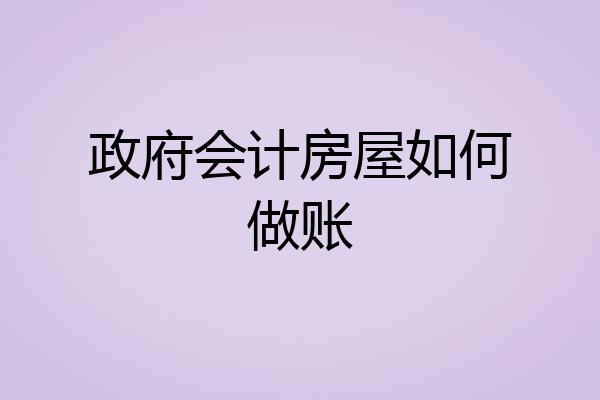 政府会计房屋如何做账