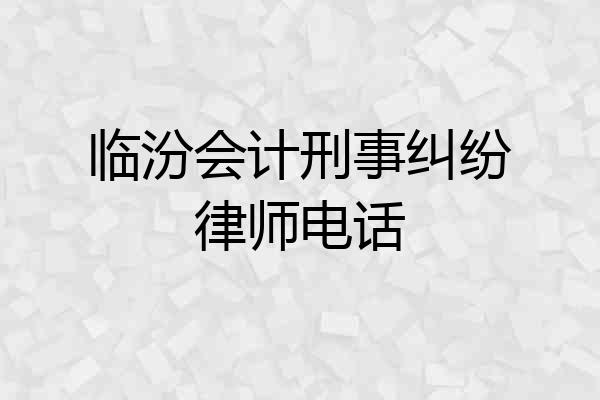 临汾会计刑事纠纷律师电话