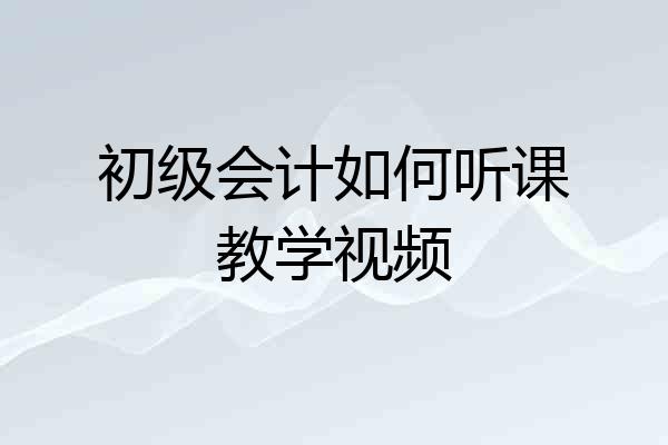初级会计如何听课教学视频