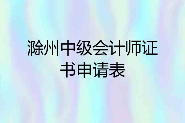 滁州中级会计师证书申请表