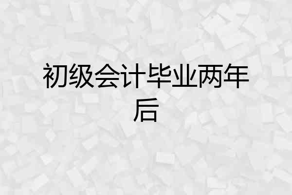 初级会计毕业两年后