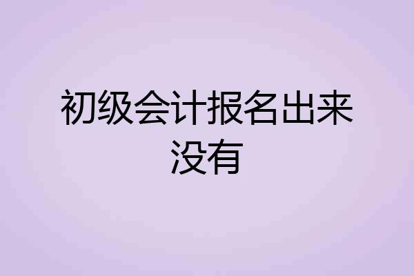 初级会计报名出来没有
