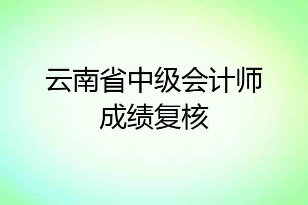 云南省中级会计师成绩复核