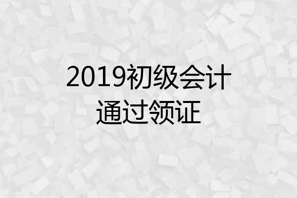 2019初级会计通过领证