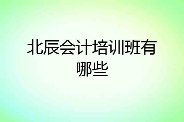 北辰会计培训班有哪些