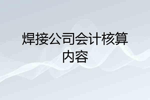 焊接公司会计核算内容