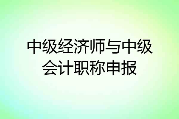 中级经济师与中级会计职称申报
