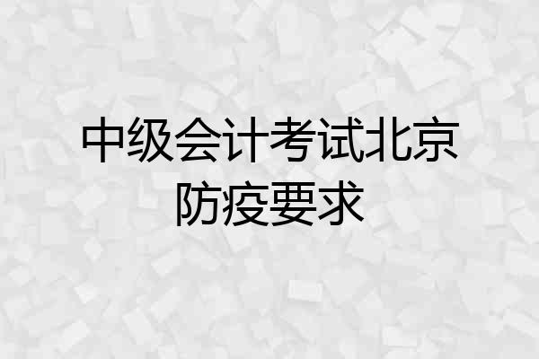 中级会计考试北京防疫要求
