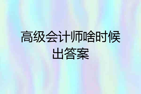高级会计师啥时候出答案