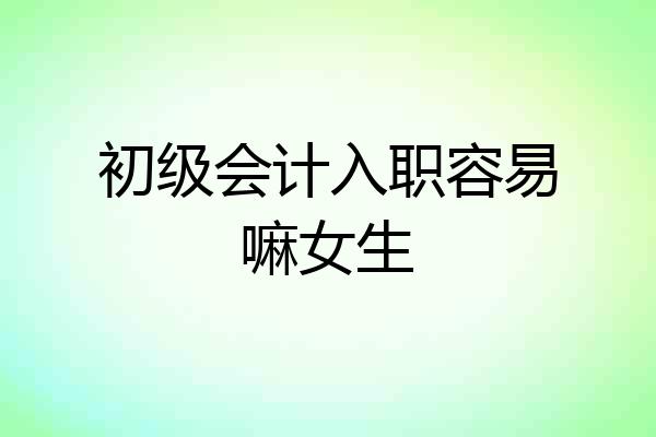 初级会计入职容易嘛女生