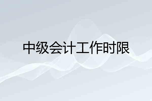 中级会计工作时限