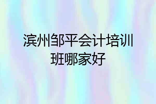 滨州邹平会计培训班哪家好