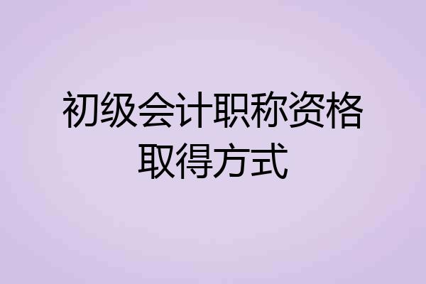 初级会计职称资格取得方式