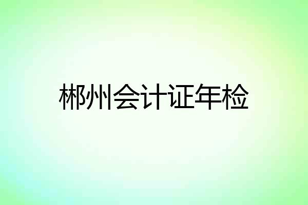 郴州会计证年检