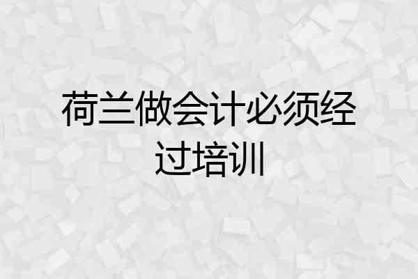 荷兰做会计必须经过培训