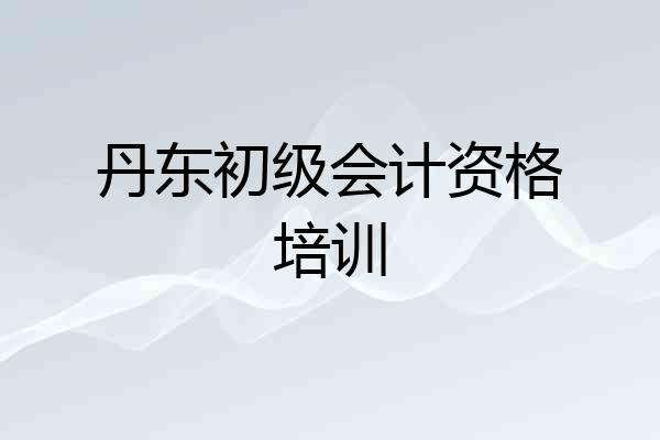 丹东初级会计资格培训