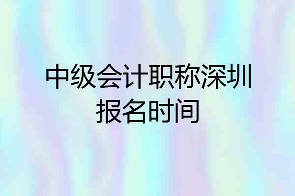 中级会计职称深圳报名时间