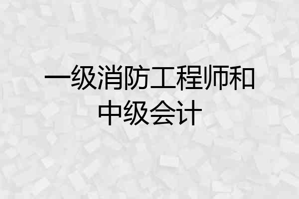 一级消防工程师和中级会计